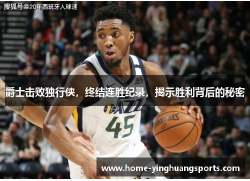爵士击败独行侠，终结连胜纪录，揭示胜利背后的秘密