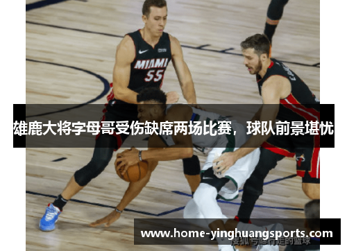 雄鹿大将字母哥受伤缺席两场比赛，球队前景堪忧
