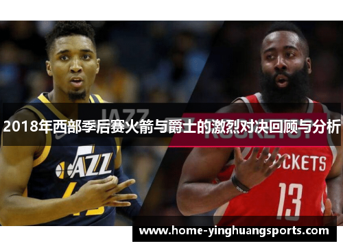 2018年西部季后赛火箭与爵士的激烈对决回顾与分析