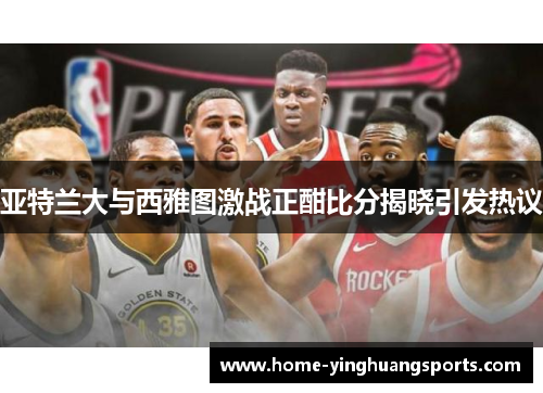 亚特兰大与西雅图激战正酣比分揭晓引发热议