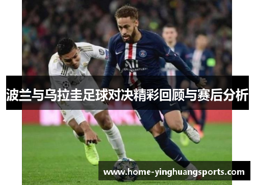 波兰与乌拉圭足球对决精彩回顾与赛后分析