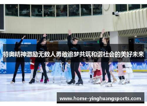 特奥精神激励无数人勇敢追梦共筑和谐社会的美好未来